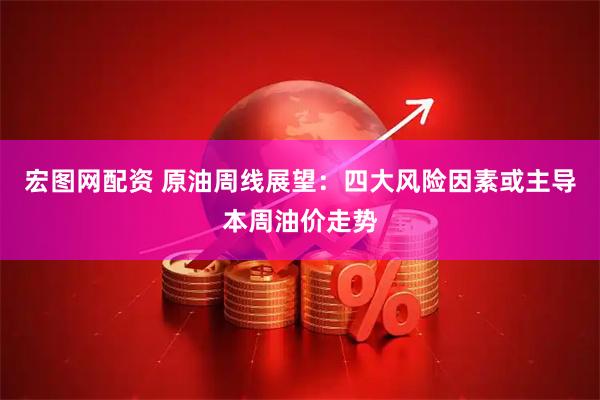 宏图网配资 原油周线展望：四大风险因素或主导本周油价走势