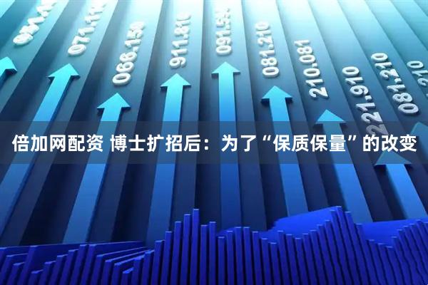 倍加网配资 博士扩招后：为了“保质保量”的改变
