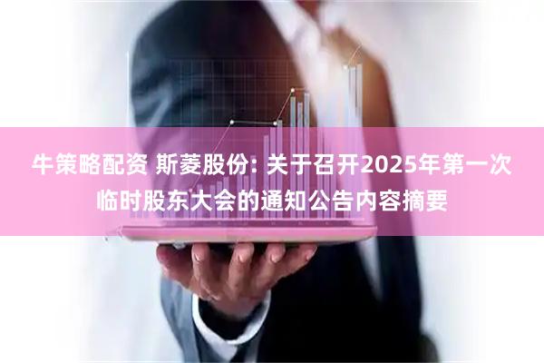 牛策略配资 斯菱股份: 关于召开2025年第一次临时股东大会的通知公告内容摘要