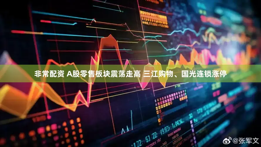 非常配资 A股零售板块震荡走高 三江购物、国光连锁涨停