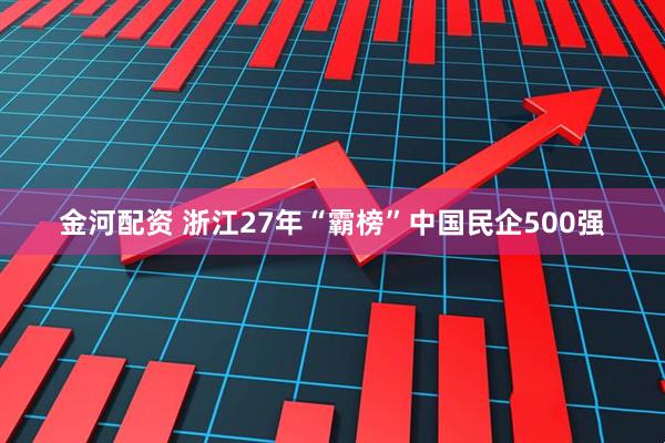 金河配资 浙江27年“霸榜”中国民企500强