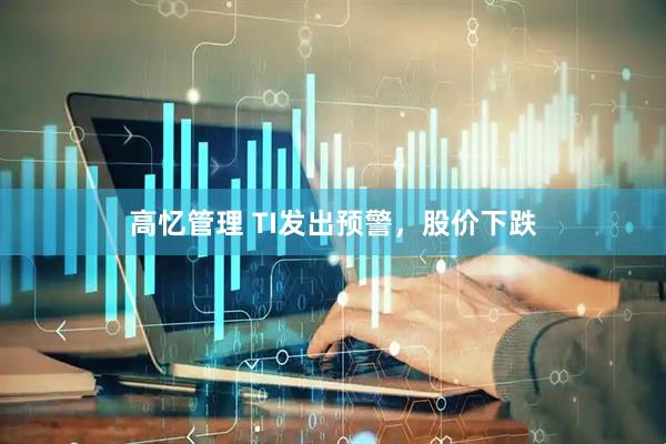 高忆管理 TI发出预警，股价下跌