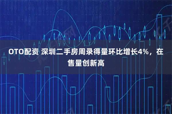 OTO配资 深圳二手房周录得量环比增长4%，在售量创新高