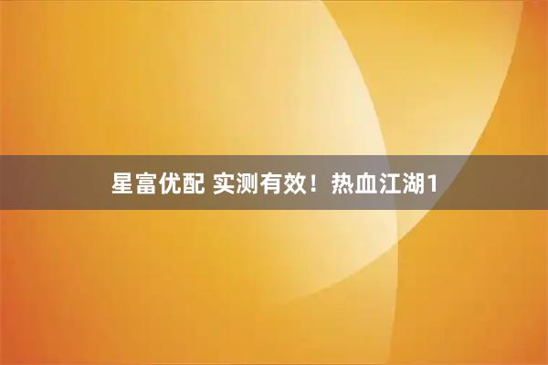 星富优配 实测有效！热血江湖1